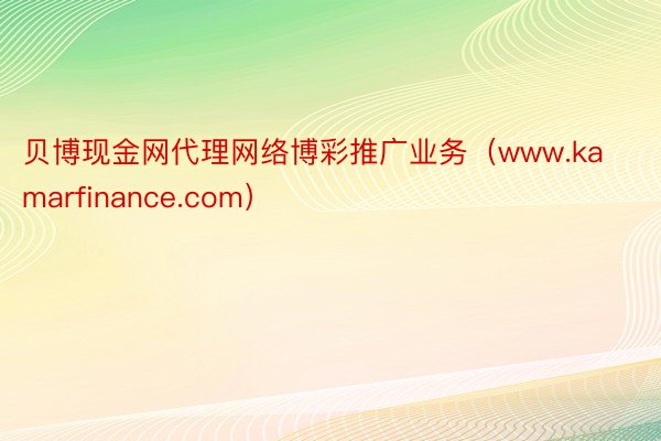 贝博现金网代理网络博彩推广业务（www.kamarfinance.com）