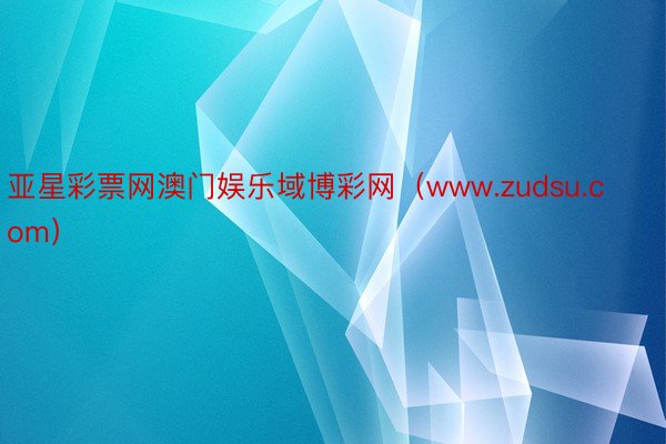 亚星彩票网澳门娱乐域博彩网（www.zudsu.com）