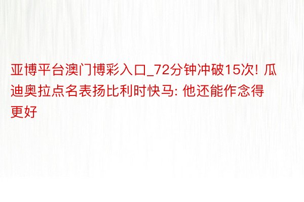 亚博平台澳门博彩入口_72分钟冲破15次! 瓜迪奥拉点名表扬比利时快马: 他还能作念得更好